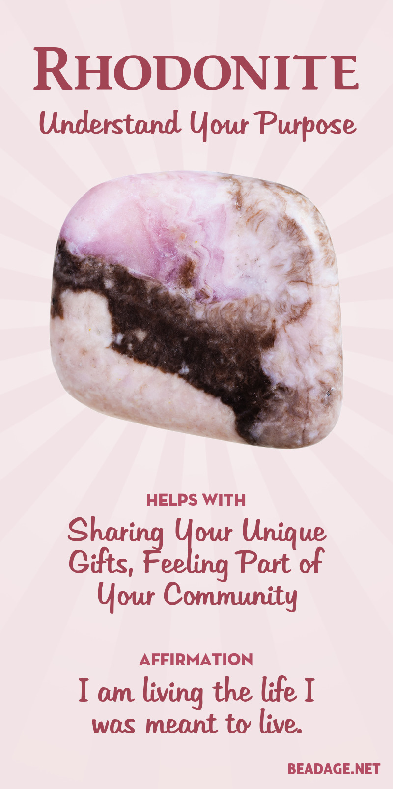 Rhodonite helps you understand your gifts, and supports you to use them in the world. This stone is about feeling loved by offering your love through contributing to your community according to your life's purpose. It can also help you decipher inner visions related to your destiny and purpose.  Learn more about Rhodonite meaning + healing properties, benefits & more. Visit to find gemstone meanings & info about crystal healing. #gemstones #crystals #crystalhealing #beadage