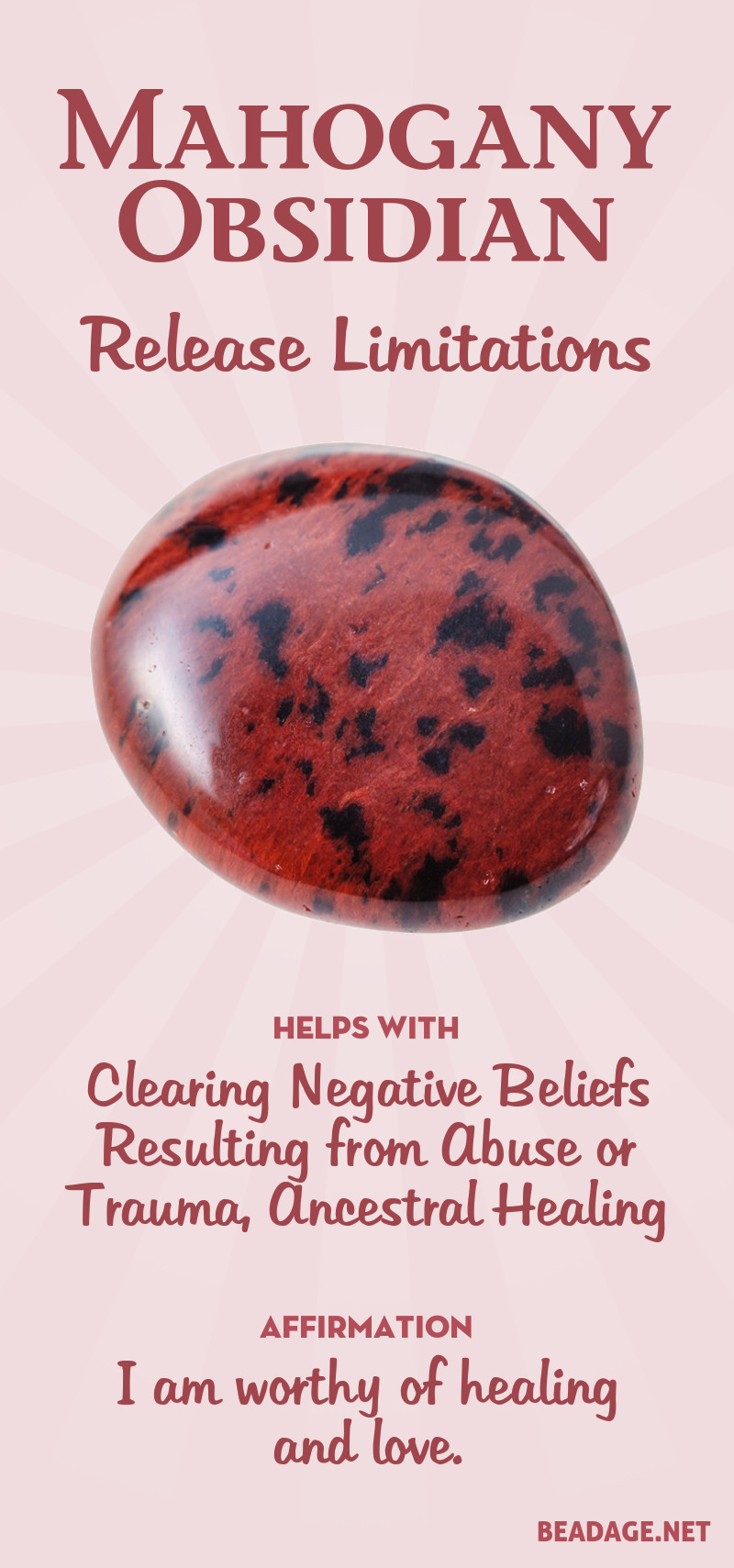 Mahogany Obsidian is useful for clearing self-imposed blocks that lurk in your subconscious due to past harmful experiences. If you feel you are not expressing your full potential due to abuse or trauma in your own life, past lives, or your family lineage, wearing Mahogany Obsidian can help you release these limitations & move forward with renewed purpose. Learn more about Mahogany Obsidian meaning + healing properties, benefits & more.